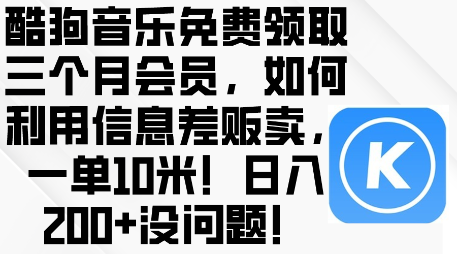 （10236期）酷狗音乐免费领取三个月会员，利用信息差贩卖，一单10米！日入200+没问题-虚拟资料库