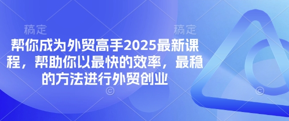 帮你成为外贸高手2025最新课程,帮助你以最快的效率,最稳的方法进行外贸创业-虚拟资料库
