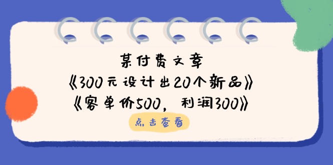 （14209期）某付费文章：《300元设计出20个新品》+《客单价500，利润300》-虚拟资料库