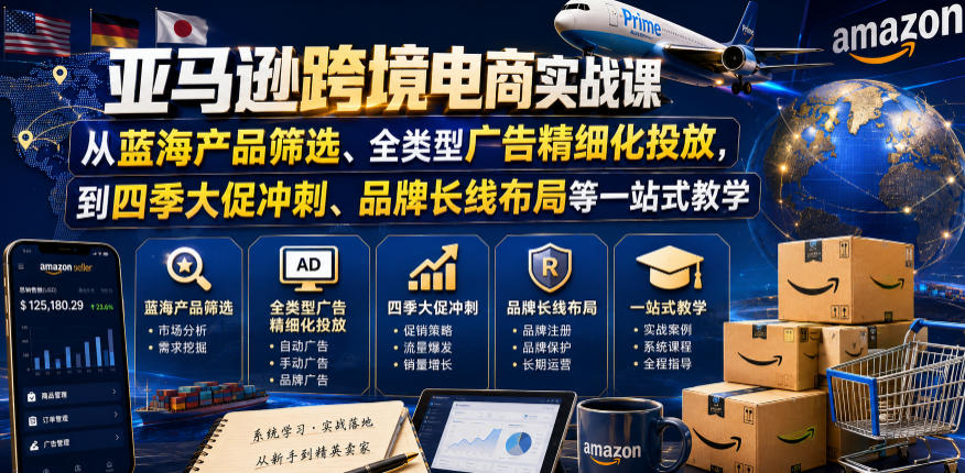 亚马逊跨境电商实战课,从蓝海产品筛选、全类型广告精细化投放,到四季大促冲刺、品牌长线布局等一站式教学(更新6月)-虚拟资料库