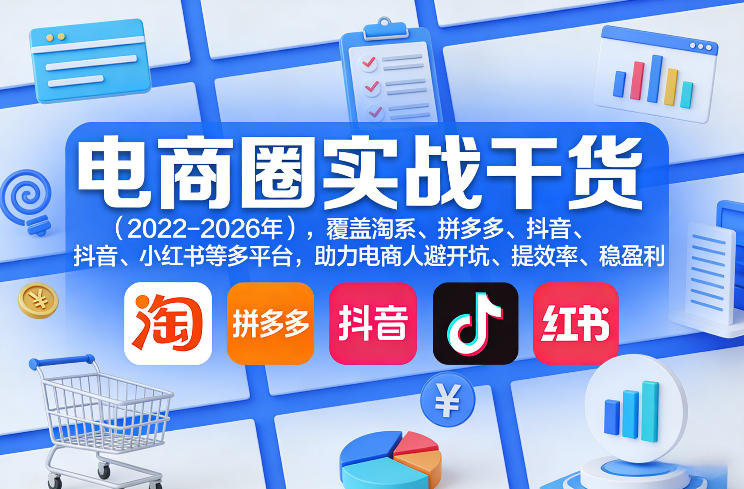 电商圈实战干货(2023-2026年),覆盖淘系、拼多多、抖音、小红书等多平台,助力电商人避开坑、提效率、稳盈利(更新08月31日)-虚拟资料库