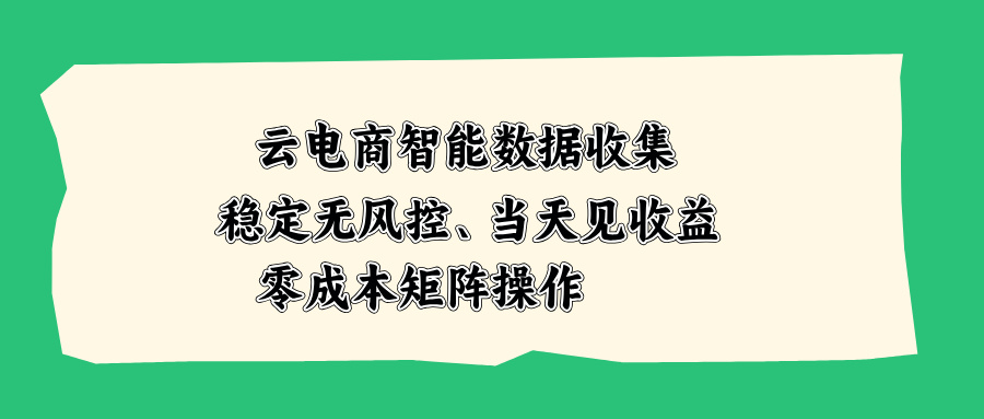 云电商智能数据收集,稳定无风控,当天见收益,零成本矩阵操作-虚拟资料库