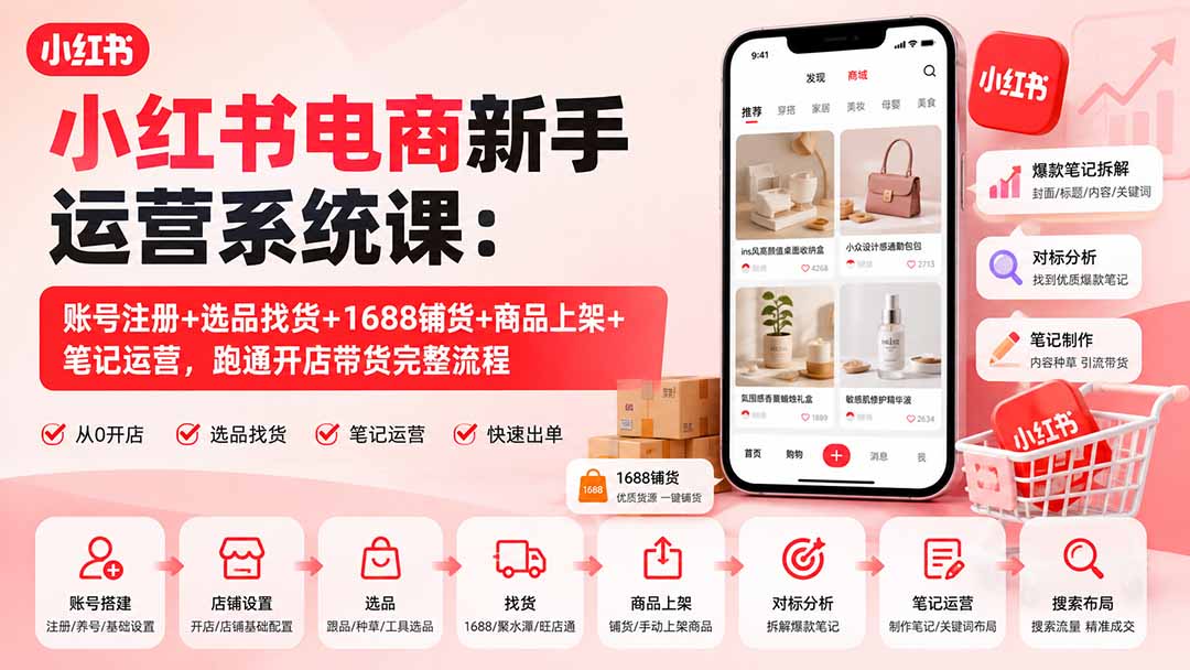 小红书电商新手运营系统课:账号注册+选品找货+1688铺货+商品上架+笔记运营,跑通开店带货完整流程-虚拟资料库