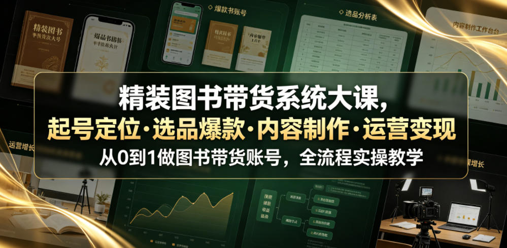 精装图书带货系统大课,起号定位・选品爆款・内容制作・运营变现,从0到1做图书带货账号,全流程实操教学(更新)-虚拟资料库