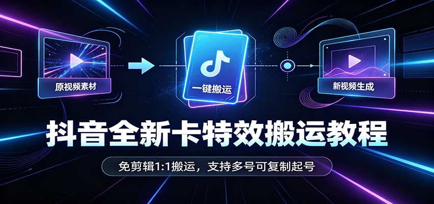 抖音全新卡特效搬运教程：免剪辑1:1搬运，支持多号可复制起号-虚拟资料库