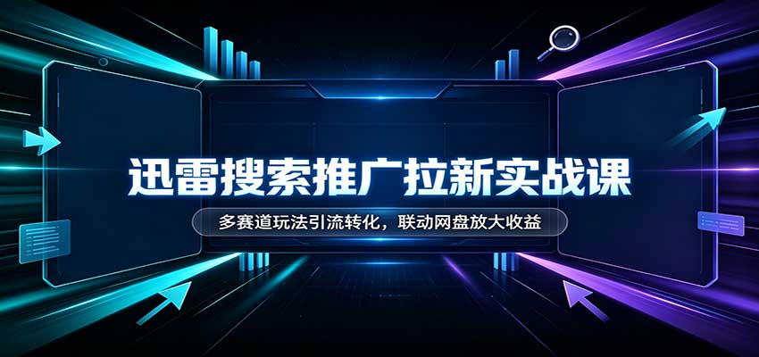迅雷搜索推广拉新实战课:多赛道玩法引流转化,联动网盘放大收益-虚拟资料库