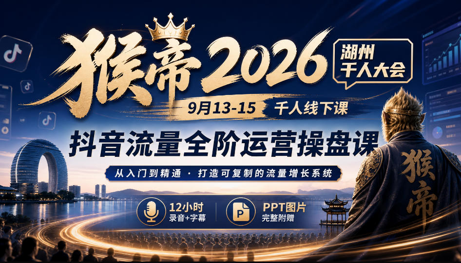猴帝2026湖州千人大会9月13-15千人线下课,抖音流量全阶运营操盘课,12小时录音加字幕+ppt图片-虚拟资料库