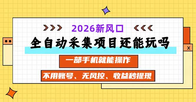 全自动采集项目还能玩吗?2026实测新风口 一部手机就能操作-虚拟资料库