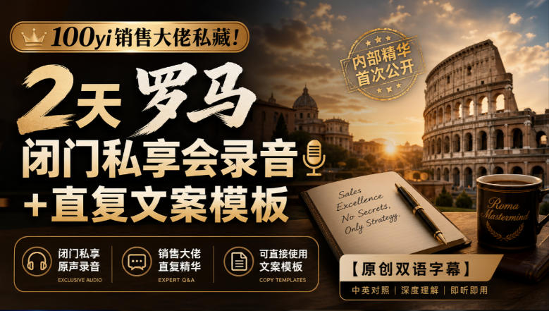 100yi销售大佬私藏-无水印!2天罗马闭门私享会录音+直复文案模板【原创双语字幕】-虚拟资料库