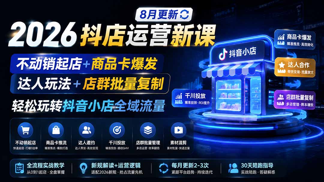 2026抖店运营新课｜更新0928｜不动销起店+商品卡爆发｜达人玩法+店群批量复制｜轻松玩转抖音小店全域流量-虚拟资料库