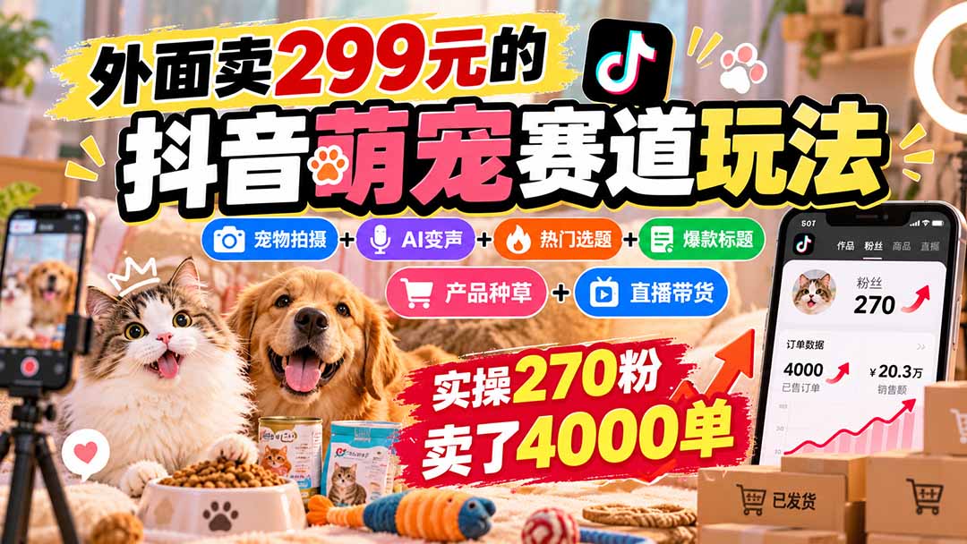 外面卖299元的抖音萌宠赛道玩法：宠物拍摄+AI变声+热门选题+爆款标题+产品种草+直播带货，实操270粉卖了4000单-虚拟资料库