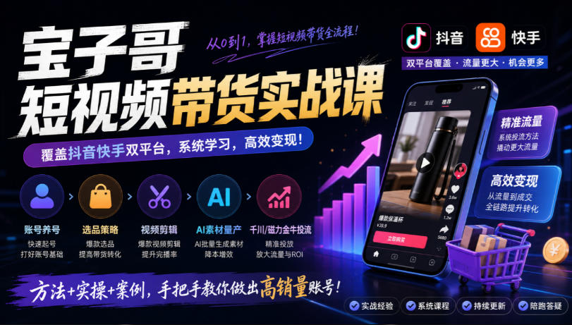 宝子哥短视频带货实战课，覆盖抖音快手双平台，账号养号、选品、剪辑，到AI素材量产、千川磁力金牛投流等(26年9月更新)-虚拟资料库