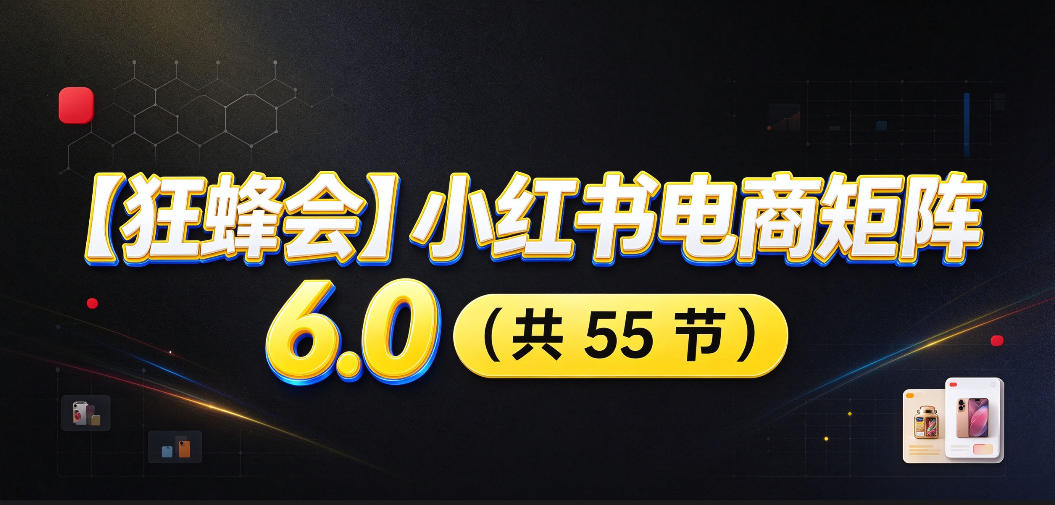 【无水印】【狂蜂会】小红书电商矩阵6.0，从零教你店铺搭建、多渠道精细化选品、AI素材原创、自动化发笔记、矩阵起店放大等-虚拟资料库