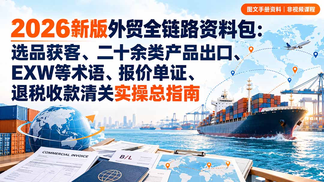 2026新版外贸全链路资料包：选品获客、二十余类产品出口、EXW等术语、报价单证、退税收款清关实操总指南-虚拟资料库