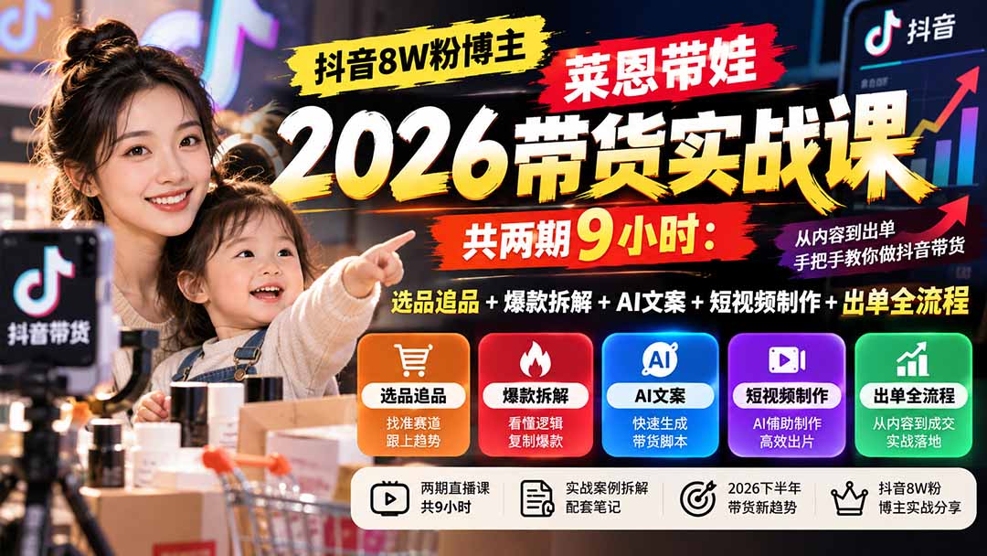 【无水印】抖音8W粉博主莱恩带娃2026带货实战课-共两期9小时：选品追品+爆款拆解+AI文案+短视频制作+出单全流程-虚拟资料库