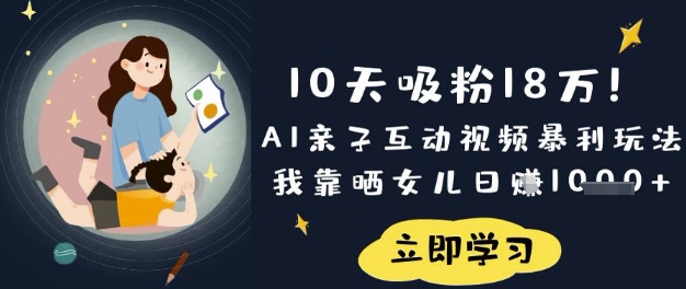 10天吸粉18W!AI亲子互动视频暴利玩法,我靠晒女儿日入数张-虚拟资料库