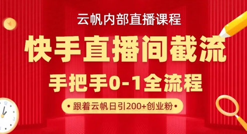云帆内部直播课·快手直播间截流玩法，日引100+创业粉-虚拟资料库