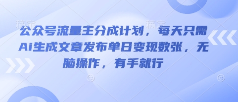 公众号流量主分成计划,每天只需Ai生成文章发布单日变现数张,无脑操作,有手就行-虚拟资料库