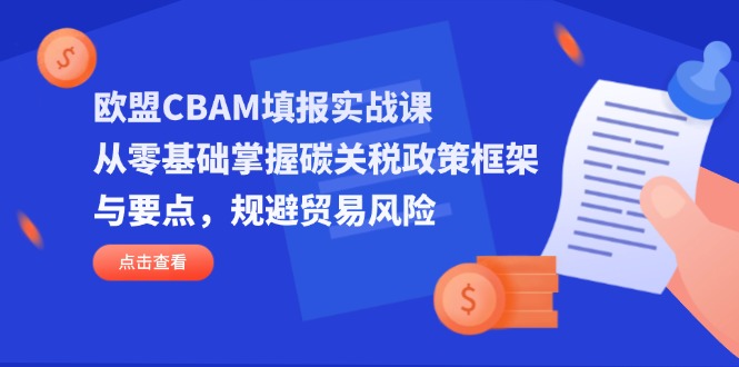 (14342期)欧盟CBAM填报实战课,从零基础掌握碳关税政策框架与要点,规避贸易风险-虚拟资料库