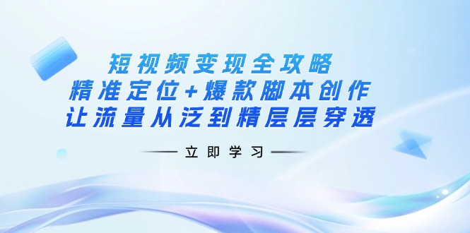(14159期)短视频变现全攻略:精准定位+爆款脚本创作,让流量从泛到精层层穿透-虚拟资料库