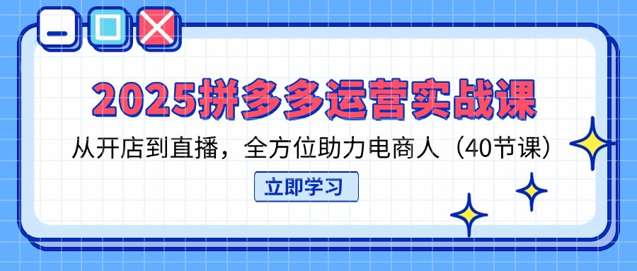 (14259期)2025拼多多运营实战课,从开店到直播,全方位助力电商人(40节课)-虚拟资料库
