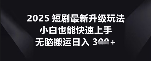 2025短剧最新升级玩法,小白也能快速上手,无脑搬运日入3张-虚拟资料库
