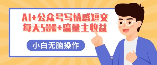AI+公众号写情感短文,每天5张+流量主收益,多号矩阵无脑操作,小白轻松上手,保姆级教程-虚拟资料库