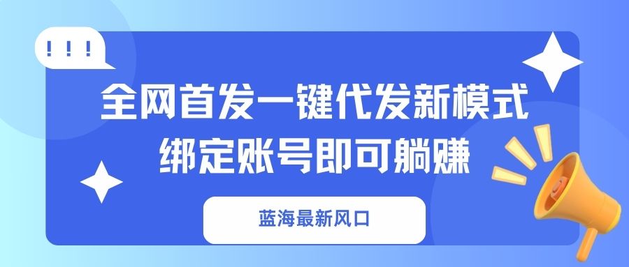 (14183期)蓝海最新风口,全网首发一键代发新模式!绑定账号即可躺赚-虚拟资料库
