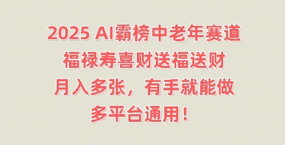 2025AI霸榜中老年赛道,福禄寿喜财送福送财,月入多张,有手就能做,多平台通用!-虚拟资料库