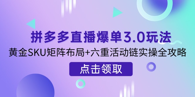 (14192期)拼多多直播爆单3.0玩法解析,黄金SKU矩阵布局+六重活动链实操全攻略-虚拟资料库