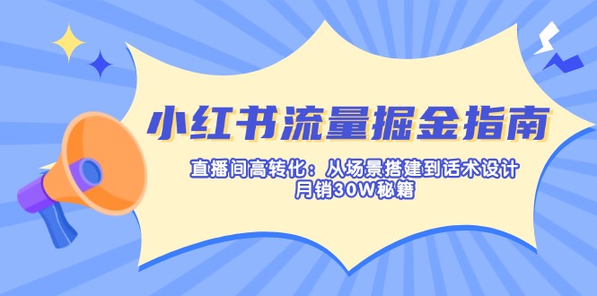 (14174期)小红书流量掘金指南:直播间高转化:从场景搭建到话术设计,月销30W秘籍-虚拟资料库