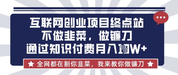 互联网创业尽头-不做韭菜，做镰刀，通过知识付费月入10个【揭秘】-虚拟资料库
