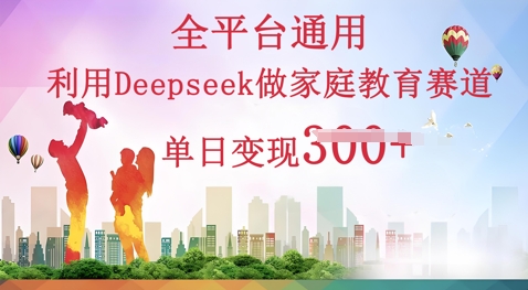 利用Deepseek做家庭教育赛道条条爆款单日变现3张-虚拟资料库