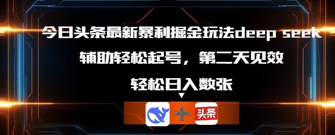 今日头条最新暴利掘金玩法deepseek，辅助轻松矩阵当天起号，第二天见收益，轻松日入数张-虚拟资料库