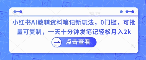 小红书AI教辅资料笔记新玩法,0门槛,可批量可复制,一天十分钟发笔记轻松月入2k-虚拟资料库