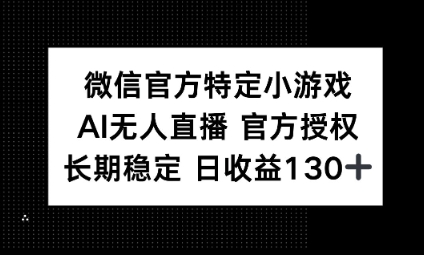视频号特定小游戏任务,AI无人直播官方授权不封号,长期稳定 日收益100+-虚拟资料库