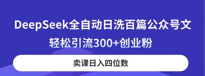 (14326期)DeepSeek全自动日洗百篇公众号文,轻松引流300+创业粉,卖课日入四位数!-虚拟资料库