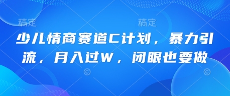 少儿情商赛道C计划,暴力引流,月入过W,闭眼也要做-虚拟资料库
