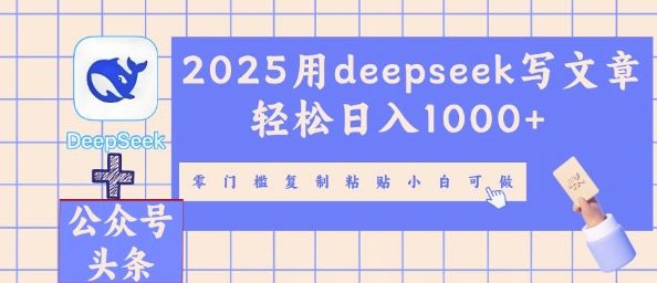 2025用deepseek写文章轻松日入多张,零门槛复制粘贴小白可做-虚拟资料库