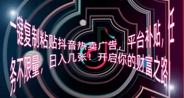 一键复制粘贴抖音热卖广告,平台补贴,任务不限量,日入几张,开启你的财富之路!-虚拟资料库